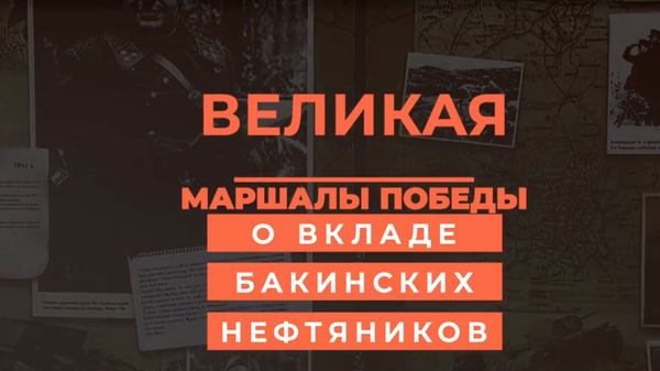 Великая Отечественная война: маршалы Победы о вкладе бакинских нефтяников - Sputnik Азербайджан
